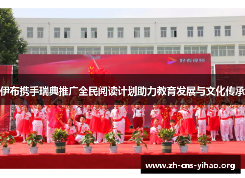 伊布携手瑞典推广全民阅读计划助力教育发展与文化传承 伊布携手瑞典推广全民阅读计划助力教育发展与文化传承