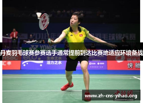 丹麦羽毛球赛参赛选手通常提前到达比赛地适应环境备战 丹麦羽毛球赛参赛选手通常提前到达比赛地适应环境备战