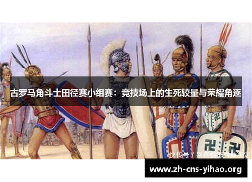 古罗马角斗士田径赛小组赛:竞技场上的生死较量与荣耀角逐 古罗马角斗士田径赛小组赛:竞技场上的生死较量与荣耀角逐