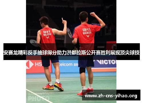 安赛龙精彩反手抽球得分助力洪都拉斯公开赛胜利展现顶尖球技 安赛龙精彩反手抽球得分助力洪都拉斯公开赛胜利展现顶尖球技
