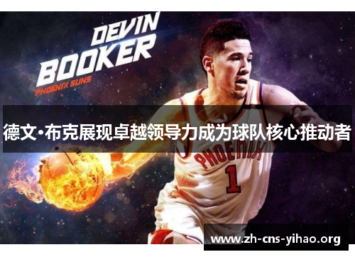德文·布克展现卓越领导力成为球队核心推动者 德文·布克展现卓越领导力成为球队核心推动者