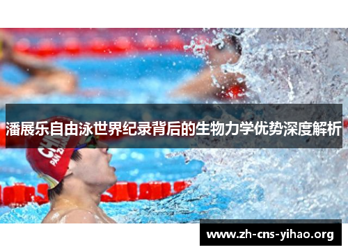 潘展乐自由泳世界纪录背后的生物力学优势深度解析 潘展乐自由泳世界纪录背后的生物力学优势深度解析