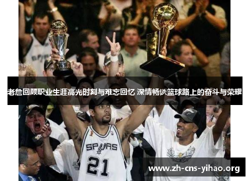 老詹回顾职业生涯高光时刻与难忘回忆 深情畅谈篮球路上的奋斗与荣耀 老詹回顾职业生涯高光时刻与难忘回忆 深情畅谈篮球路上的奋斗与荣耀