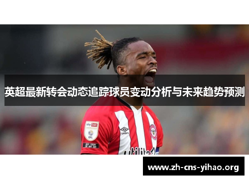 英超最新转会动态追踪球员变动分析与未来趋势预测 英超最新转会动态追踪球员变动分析与未来趋势预测