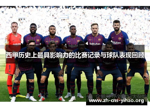 西甲历史上最具影响力的比赛记录与球队表现回顾 西甲历史上最具影响力的比赛记录与球队表现回顾