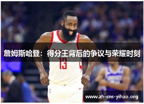 詹姆斯哈登:得分王背后的争议与荣耀时刻 詹姆斯哈登:得分王背后的争议与荣耀时刻