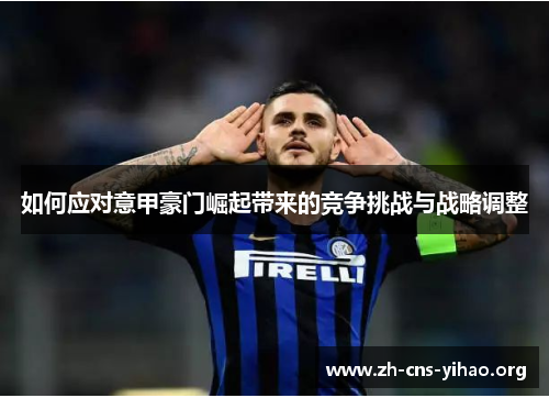 如何应对意甲豪门崛起带来的竞争挑战与战略调整 如何应对意甲豪门崛起带来的竞争挑战与战略调整