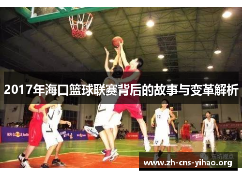 2017年海口篮球联赛背后的故事与变革解析 2017年海口篮球联赛背后的故事与变革解析
