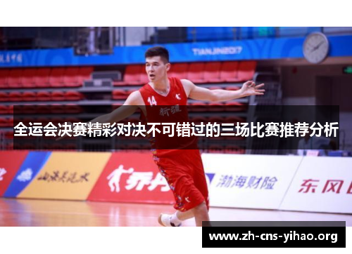 全运会决赛精彩对决不可错过的三场比赛推荐分析 全运会决赛精彩对决不可错过的三场比赛推荐分析