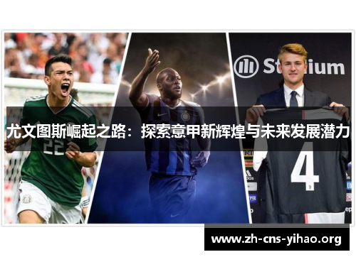 尤文图斯崛起之路:探索意甲新辉煌与未来发展潜力 尤文图斯崛起之路:探索意甲新辉煌与未来发展潜力