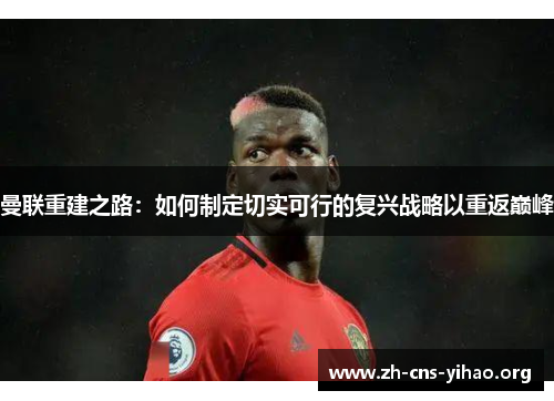 曼联重建之路:如何制定切实可行的复兴战略以重返巅峰 曼联重建之路:如何制定切实可行的复兴战略以重返巅峰