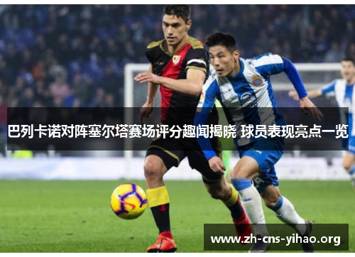 巴列卡诺对阵塞尔塔赛场评分趣闻揭晓 球员表现亮点一览 巴列卡诺对阵塞尔塔赛场评分趣闻揭晓 球员表现亮点一览