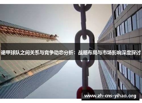 德甲球队之间关系与竞争动态分析：战略布局与市场影响深度探讨