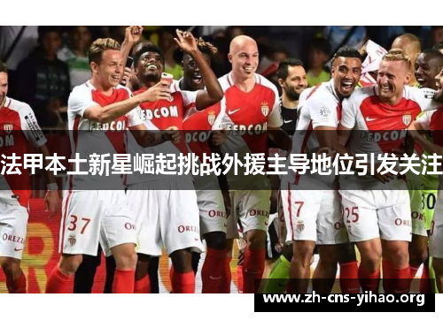 法甲本土新星崛起挑战外援主导地位引发关注 法甲本土新星崛起挑战外援主导地位引发关注