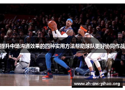 提升中场沟通效果的四种实用方法帮助球队更好协同作战 提升中场沟通效果的四种实用方法帮助球队更好协同作战