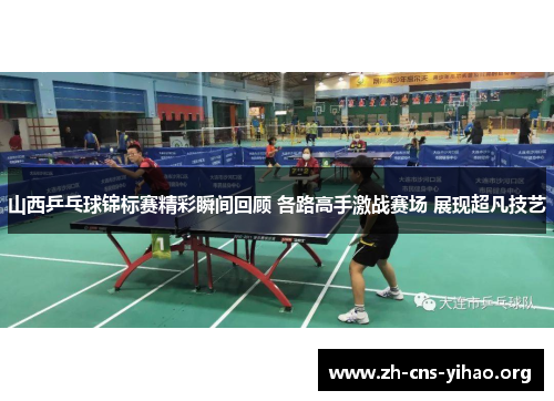 山西乒乓球锦标赛精彩瞬间回顾 各路高手激战赛场 展现超凡技艺 山西乒乓球锦标赛精彩瞬间回顾 各路高手激战赛场 展现超凡技艺