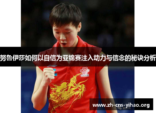 努鲁伊莎如何以自信为亚锦赛注入动力与信念的秘诀分析 努鲁伊莎如何以自信为亚锦赛注入动力与信念的秘诀分析