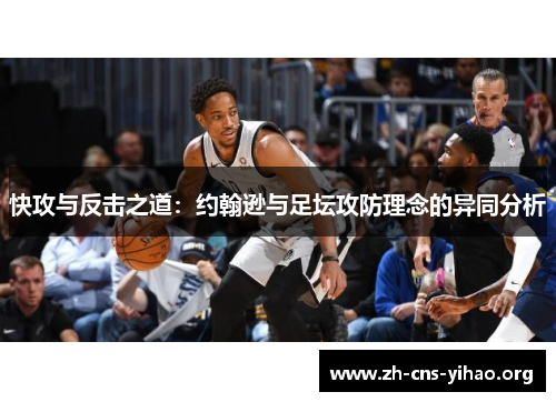 快攻与反击之道:约翰逊与足坛攻防理念的异同分析 快攻与反击之道:约翰逊与足坛攻防理念的异同分析