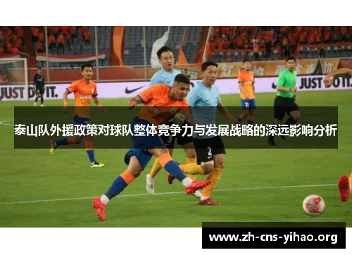 泰山队外援政策对球队整体竞争力与发展战略的深远影响分析 泰山队外援政策对球队整体竞争力与发展战略的深远影响分析