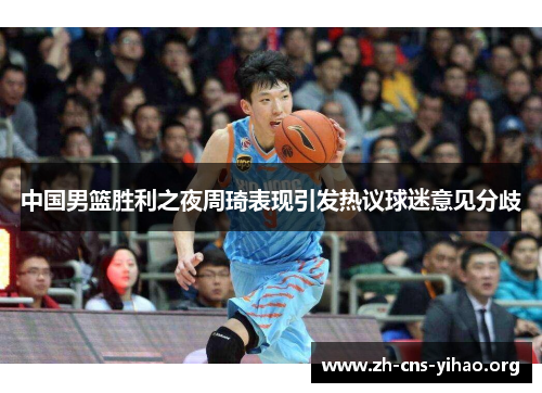 中国男篮胜利之夜周琦表现引发热议球迷意见分歧