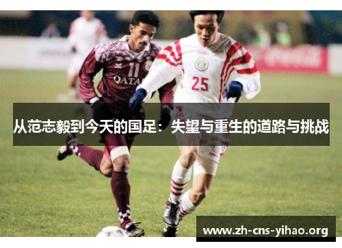 从范志毅到今天的国足:失望与重生的道路与挑战 从范志毅到今天的国足:失望与重生的道路与挑战