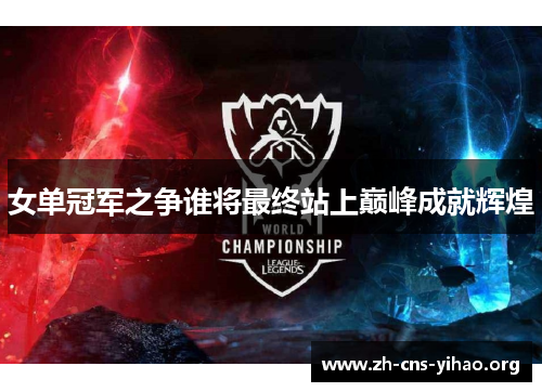 女单冠军之争谁将最终站上巅峰成就辉煌 女单冠军之争谁将最终站上巅峰成就辉煌