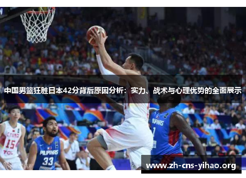 中国男篮狂胜日本42分背后原因分析:实力、战术与心理优势的全面展示 中国男篮狂胜日本42分背后原因分析:实力、战术与心理优势的全面展示
