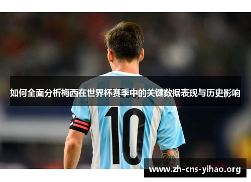 如何全面分析梅西在世界杯赛季中的关键数据表现与历史影响 如何全面分析梅西在世界杯赛季中的关键数据表现与历史影响