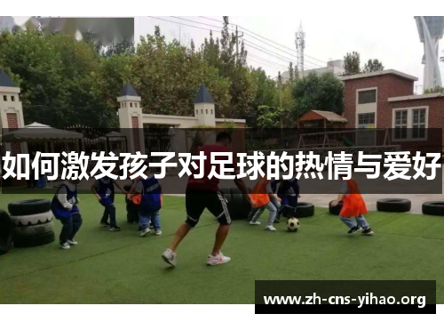 如何激发孩子对足球的热情与爱好 如何激发孩子对足球的热情与爱好