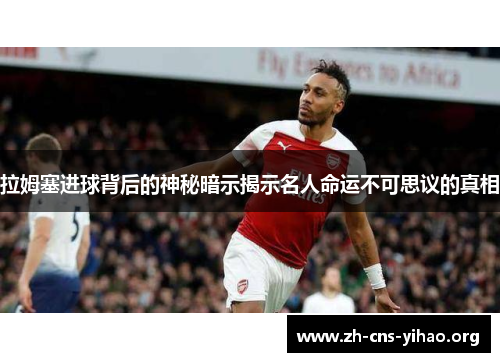 拉姆塞进球背后的神秘暗示揭示名人命运不可思议的真相 拉姆塞进球背后的神秘暗示揭示名人命运不可思议的真相