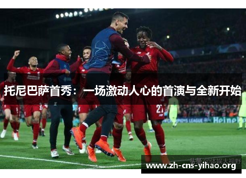 托尼巴萨首秀:一场激动人心的首演与全新开始 托尼巴萨首秀:一场激动人心的首演与全新开始