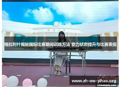 格拉利什揭秘国际比赛期间训练方法 助力状态提升与比赛表现 格拉利什揭秘国际比赛期间训练方法 助力状态提升与比赛表现