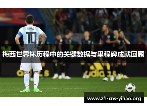 梅西世界杯历程中的关键数据与里程碑成就回顾 梅西世界杯历程中的关键数据与里程碑成就回顾