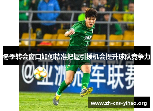 冬季转会窗口如何精准把握引援机会提升球队竞争力 冬季转会窗口如何精准把握引援机会提升球队竞争力