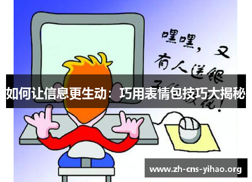如何让信息更生动:巧用表情包技巧大揭秘 如何让信息更生动:巧用表情包技巧大揭秘