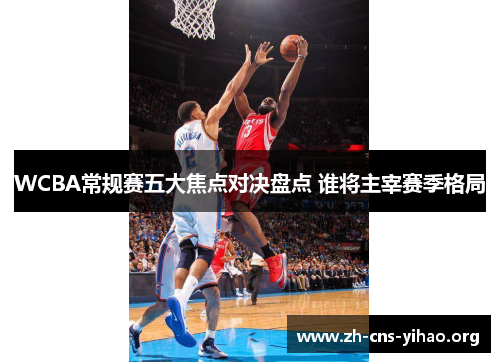 WCBA常规赛五大焦点对决盘点 谁将主宰赛季格局 WCBA常规赛五大焦点对决盘点 谁将主宰赛季格局