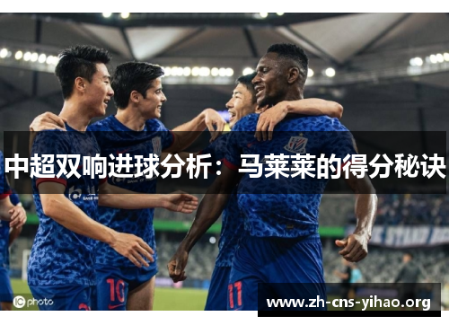 中超双响进球分析:马莱莱的得分秘诀 中超双响进球分析:马莱莱的得分秘诀