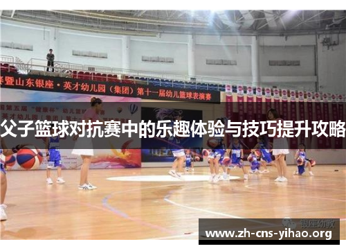 父子篮球对抗赛中的乐趣体验与技巧提升攻略 父子篮球对抗赛中的乐趣体验与技巧提升攻略