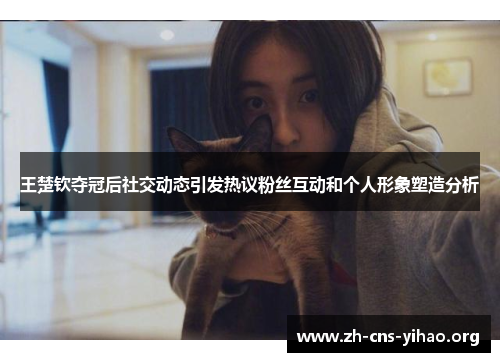 王楚钦夺冠后社交动态引发热议粉丝互动和个人形象塑造分析 王楚钦夺冠后社交动态引发热议粉丝互动和个人形象塑造分析