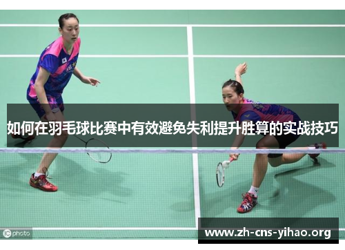 如何在羽毛球比赛中有效避免失利提升胜算的实战技巧 如何在羽毛球比赛中有效避免失利提升胜算的实战技巧