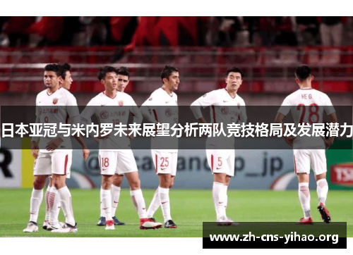 日本亚冠与米内罗未来展望分析两队竞技格局及发展潜力 日本亚冠与米内罗未来展望分析两队竞技格局及发展潜力