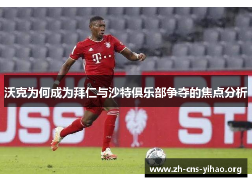 沃克为何成为拜仁与沙特俱乐部争夺的焦点分析 沃克为何成为拜仁与沙特俱乐部争夺的焦点分析