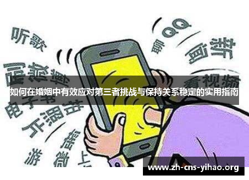 如何在婚姻中有效应对第三者挑战与保持关系稳定的实用指南 如何在婚姻中有效应对第三者挑战与保持关系稳定的实用指南