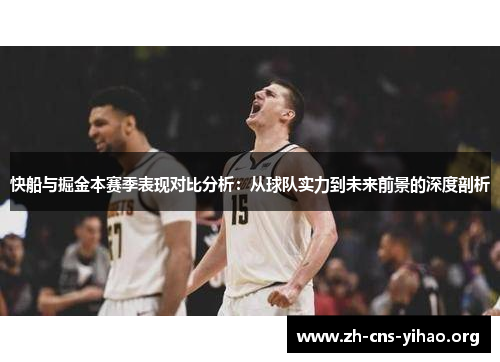 快船与掘金本赛季表现对比分析：从球队实力到未来前景的深度剖析
