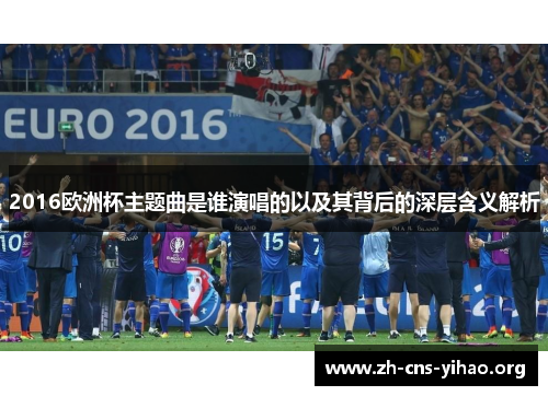 2016欧洲杯主题曲是谁演唱的以及其背后的深层含义解析 2016欧洲杯主题曲是谁演唱的以及其背后的深层含义解析