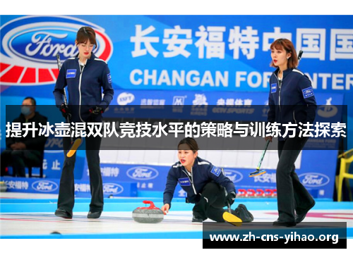 提升冰壶混双队竞技水平的策略与训练方法探索 提升冰壶混双队竞技水平的策略与训练方法探索