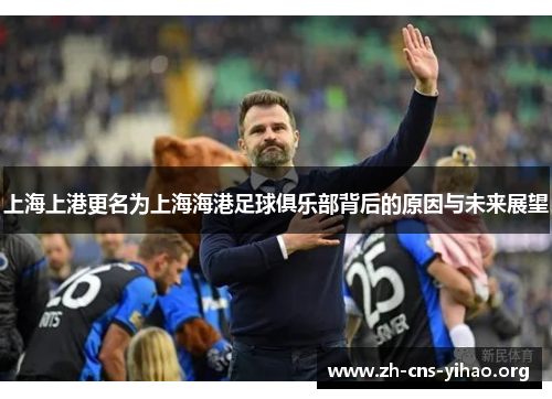 上海上港更名为上海海港足球俱乐部背后的原因与未来展望 上海上港更名为上海海港足球俱乐部背后的原因与未来展望