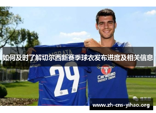 如何及时了解切尔西新赛季球衣发布进度及相关信息 如何及时了解切尔西新赛季球衣发布进度及相关信息