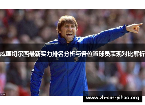 威廉切尔西最新实力排名分析与各位置球员表现对比解析 威廉切尔西最新实力排名分析与各位置球员表现对比解析