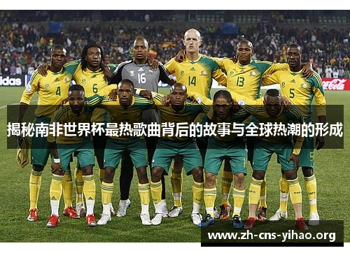揭秘南非世界杯最热歌曲背后的故事与全球热潮的形成 揭秘南非世界杯最热歌曲背后的故事与全球热潮的形成